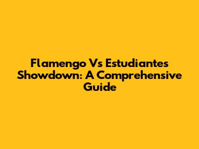 Flamengo Vs Estudiantes Showdown: A Comprehensive Guide