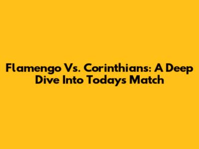 Flamengo Vs. Corinthians: A Deep Dive Into Today's Match