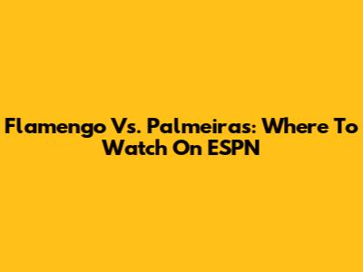 Flamengo Vs. Palmeiras: Where To Watch On ESPN