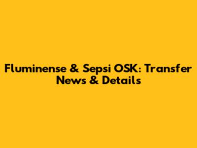 Fluminense & Sepsi OSK: Transfer News & Details
