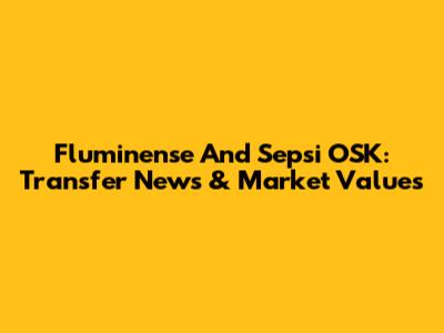 Fluminense And Sepsi OSK: Transfer News & Market Values
