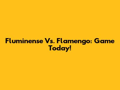 Fluminense Vs. Flamengo: Game Today!