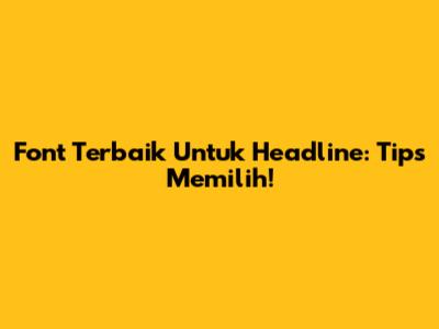 Font Terbaik Untuk Headline: Tips Memilih!