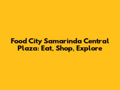 Food City Samarinda Central Plaza: Eat, Shop, Explore