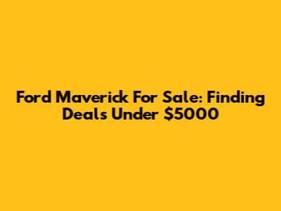 Ford Maverick For Sale: Finding Deals Under $5000