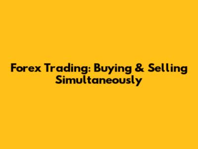 Forex Trading: Buying & Selling Simultaneously