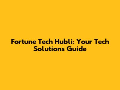 Fortune Tech Hubli: Your Tech Solutions Guide