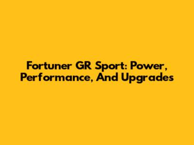 Fortuner GR Sport: Power, Performance, And Upgrades