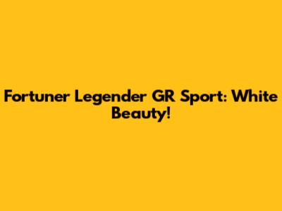Fortuner Legender GR Sport: White Beauty!