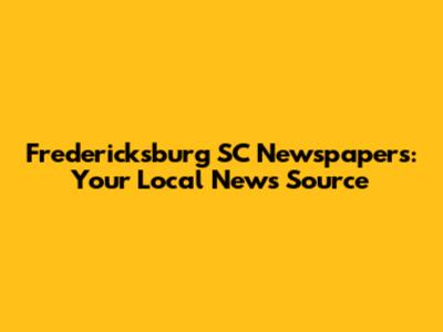 Fredericksburg SC Newspapers: Your Local News Source