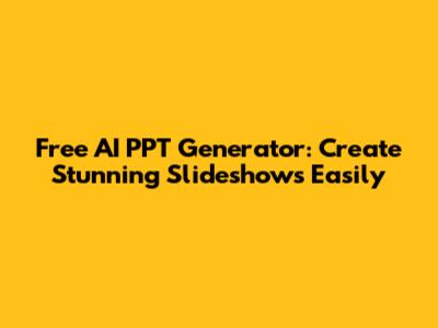 Free AI PPT Generator: Create Stunning Slideshows Easily