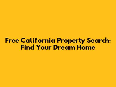 Free California Property Search: Find Your Dream Home
