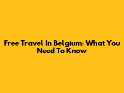 Free Travel In Belgium: What You Need To Know