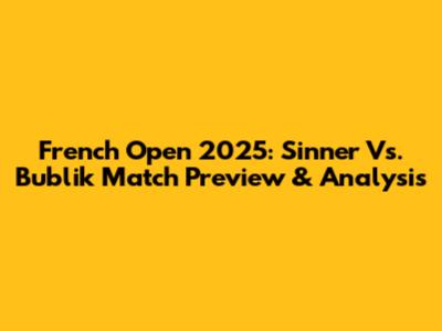 French Open 2025: Sinner Vs. Bublik Match Preview & Analysis