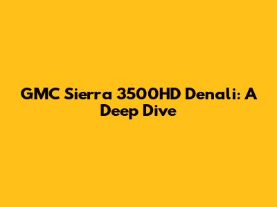 GMC Sierra 3500HD Denali: A Deep Dive
