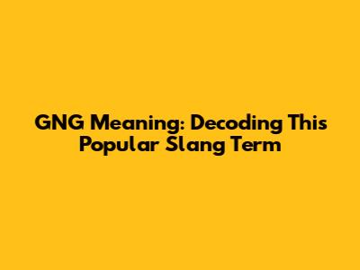 GNG Meaning: Decoding This Popular Slang Term