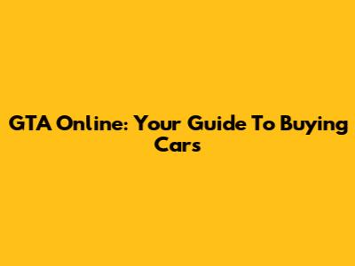 GTA Online: Your Guide To Buying Cars