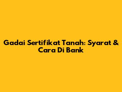 Gadai Sertifikat Tanah: Syarat & Cara Di Bank