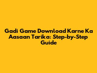Gadi Game Download Karne Ka Aasaan Tarika: Step-by-Step Guide