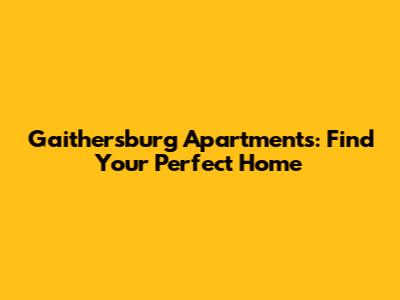 Gaithersburg Apartments: Find Your Perfect Home