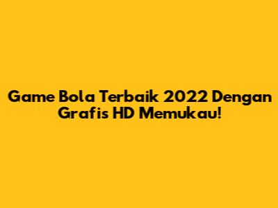 Game Bola Terbaik 2022 Dengan Grafis HD Memukau!