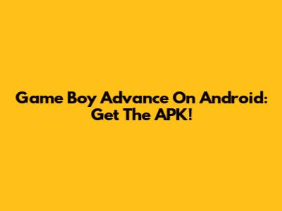 Game Boy Advance On Android: Get The APK!