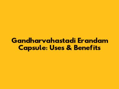 Gandharvahastadi Erandam Capsule: Uses & Benefits