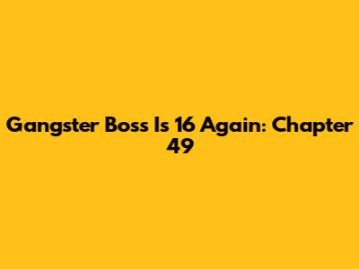 Gangster Boss Is 16 Again: Chapter 49