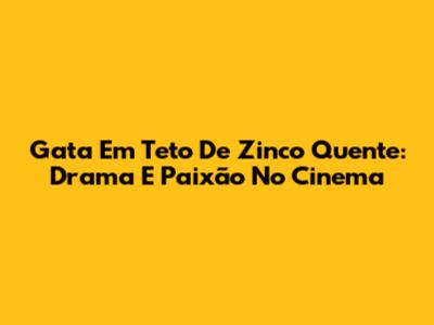 Gata Em Teto De Zinco Quente: Drama E Paixão No Cinema