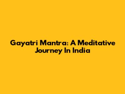 Gayatri Mantra: A Meditative Journey In India