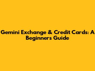 Gemini Exchange & Credit Cards: A Beginner's Guide