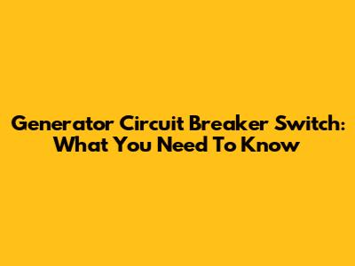 Generator Circuit Breaker Switch: What You Need To Know