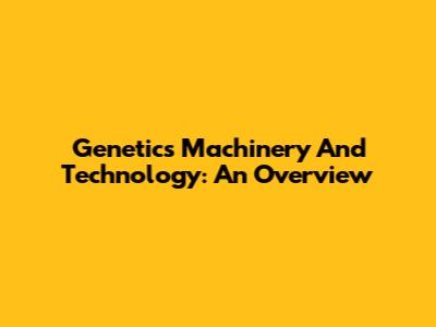 Genetics Machinery And Technology: An Overview