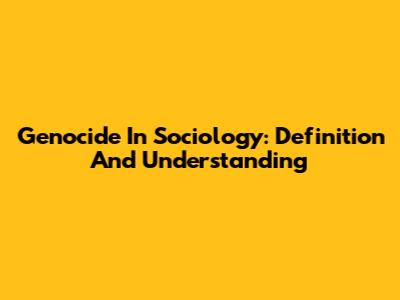 Genocide In Sociology: Definition And Understanding