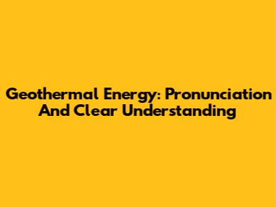 Geothermal Energy: Pronunciation And Clear Understanding