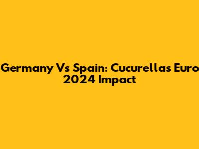 Germany Vs Spain: Cucurella's Euro 2024 Impact