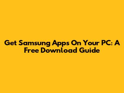 Get Samsung Apps On Your PC: A Free Download Guide