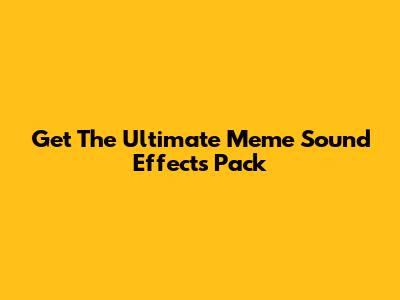 Get The Ultimate Meme Sound Effects Pack