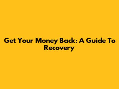 Get Your Money Back: A Guide To Recovery