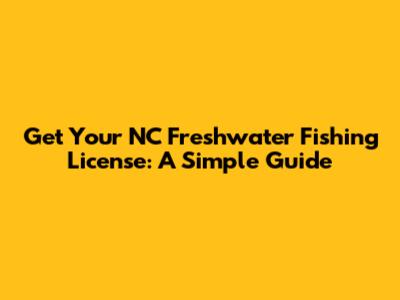 Get Your NC Freshwater Fishing License: A Simple Guide