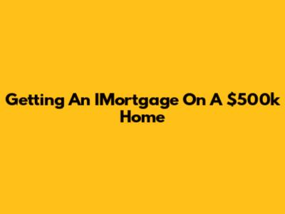 Getting An IMortgage On A $500k Home