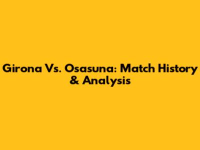 Girona Vs. Osasuna: Match History & Analysis