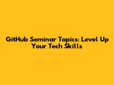 GitHub Seminar Topics: Level Up Your Tech Skills