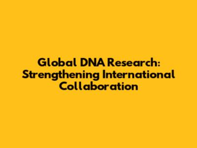 Global DNA Research: Strengthening International Collaboration