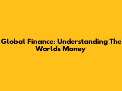 Global Finance: Understanding The World's Money