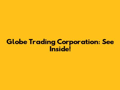 Globe Trading Corporation: See Inside!