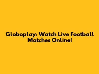 Globoplay: Watch Live Football Matches Online!