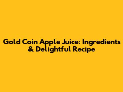 Gold Coin Apple Juice: Ingredients & Delightful Recipe