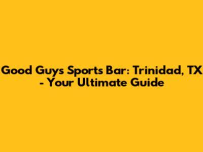 Good Guys Sports Bar: Trinidad, TX - Your Ultimate Guide