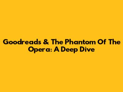 Goodreads & The Phantom Of The Opera: A Deep Dive